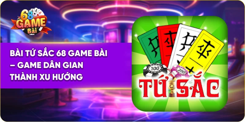 Bài Tứ Sắc 68 Game Bài – Game Dân Gian Thành Xu Hướng