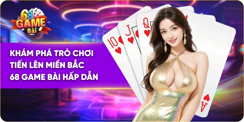 Khám phá trò chơi tiến lên miền Bắc 68 Game Bài hấp dẫn